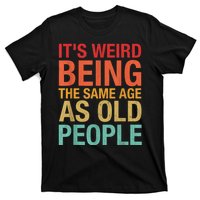 It's Weird Being The Same Age As Old People Funny Sarcastic Quote T-Shirt