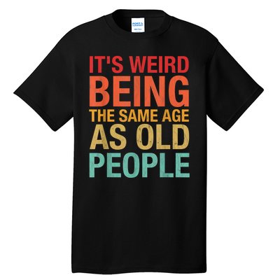 It's Weird Being The Same Age As Old People Funny Sarcastic Quote Tall T-Shirt