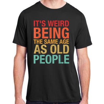 It's Weird Being The Same Age As Old People Funny Sarcastic Quote Adult ChromaSoft Performance T-Shirt