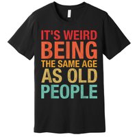 It's Weird Being The Same Age As Old People Funny Sarcastic Quote Premium T-Shirt