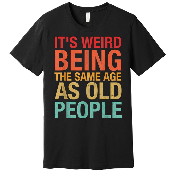 It's Weird Being The Same Age As Old People Funny Sarcastic Quote Premium T-Shirt