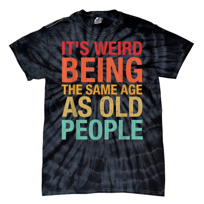 It's Weird Being The Same Age As Old People Funny Sarcastic Quote Tie-Dye T-Shirt