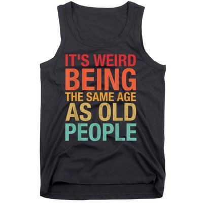 It's Weird Being The Same Age As Old People Funny Sarcastic Quote Tank Top