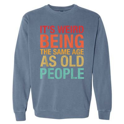 It's Weird Being The Same Age As Old People Funny Sarcastic Quote Garment-Dyed Sweatshirt