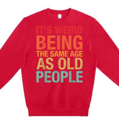 It's Weird Being The Same Age As Old People Funny Sarcastic Quote Premium Crewneck Sweatshirt