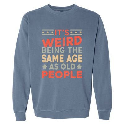 Its Weird Being The Same Age As Old People Funny Sarcastic Garment-Dyed Sweatshirt