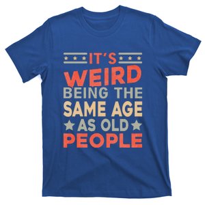 Its Weird Being The Same Age As Old People Funny Sarcastic T-Shirt