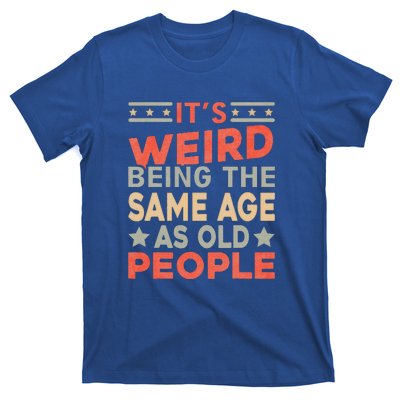 Its Weird Being The Same Age As Old People Funny Sarcastic T-Shirt