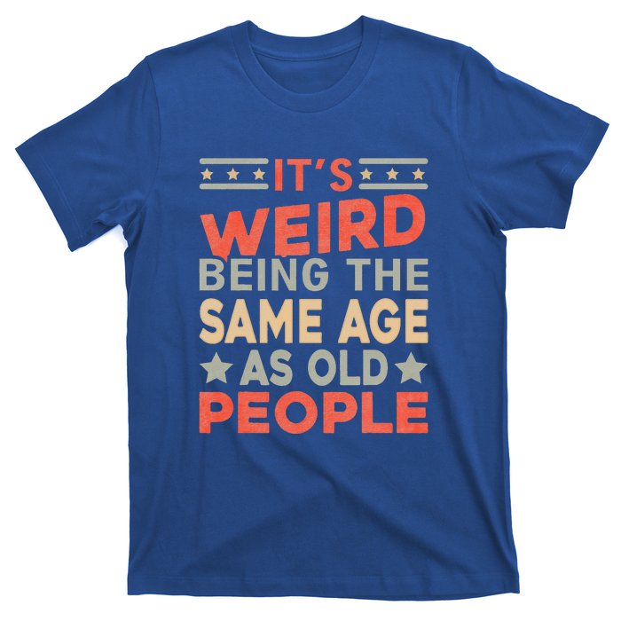 Its Weird Being The Same Age As Old People Funny Sarcastic T-Shirt