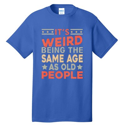 Its Weird Being The Same Age As Old People Funny Sarcastic Tall T-Shirt