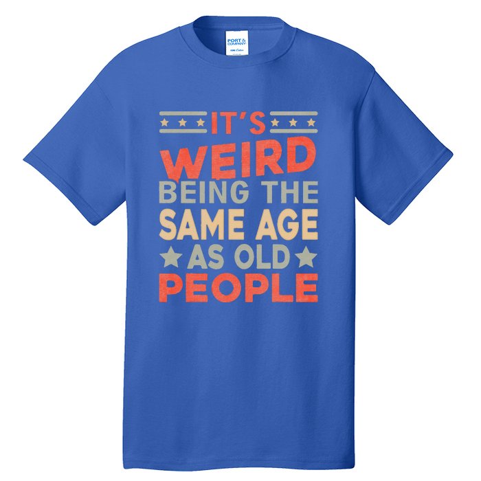 Its Weird Being The Same Age As Old People Funny Sarcastic Tall T-Shirt