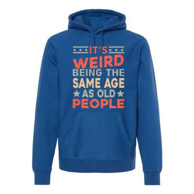 Its Weird Being The Same Age As Old People Funny Sarcastic Premium Hoodie