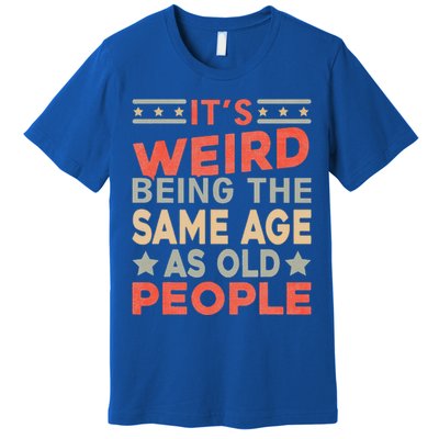 Its Weird Being The Same Age As Old People Funny Sarcastic Premium T-Shirt