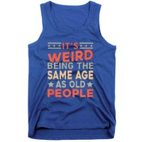 Its Weird Being The Same Age As Old People Funny Sarcastic Tank Top