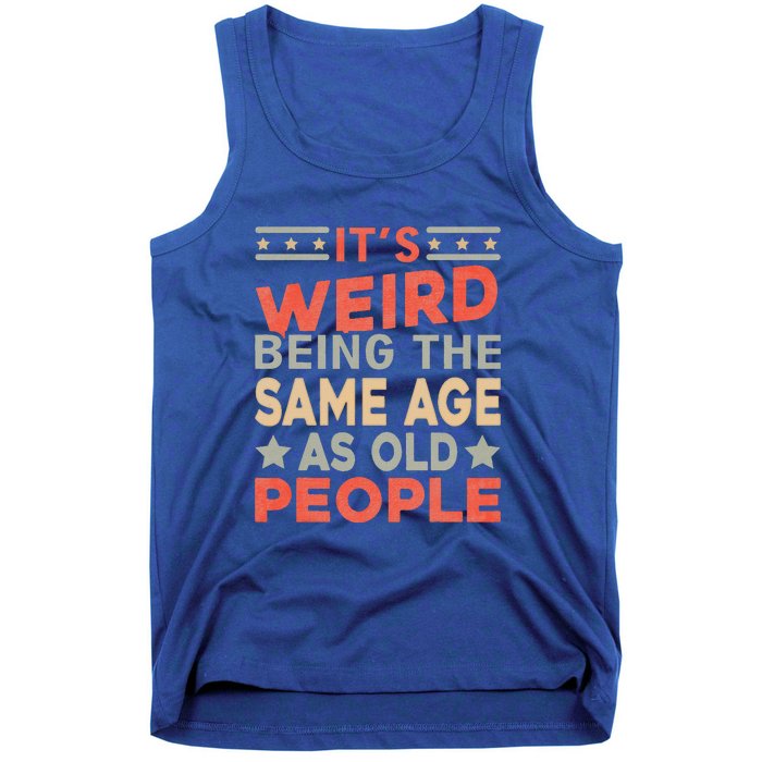 Its Weird Being The Same Age As Old People Funny Sarcastic Tank Top