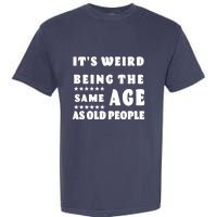 It's Weird Being The Same Age As Old People Funny Puns TShirt Garment-Dyed Heavyweight T-Shirt