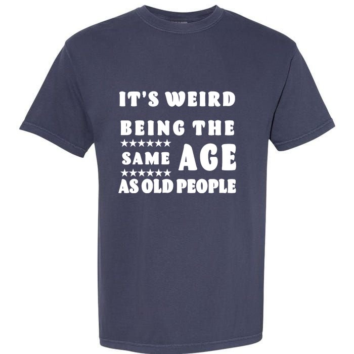 It's Weird Being The Same Age As Old People Funny Puns TShirt Garment-Dyed Heavyweight T-Shirt