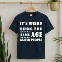 It's Weird Being The Same Age As Old People Funny Puns TShirt T-Shirt