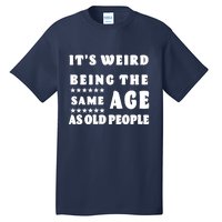 It's Weird Being The Same Age As Old People Funny Puns TShirt Tall T-Shirt