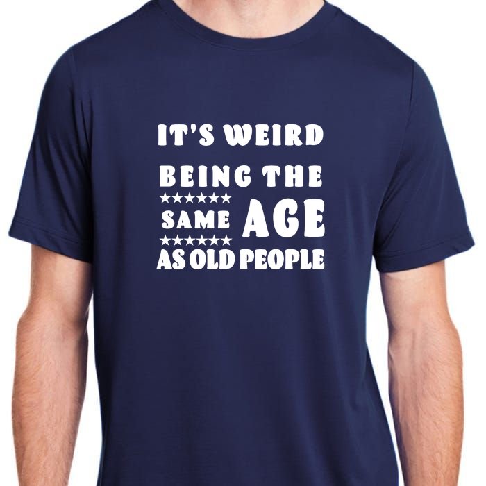 It's Weird Being The Same Age As Old People Funny Puns TShirt Adult ChromaSoft Performance T-Shirt