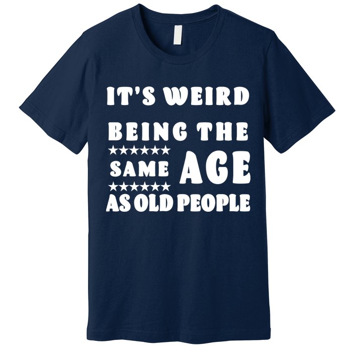 It's Weird Being The Same Age As Old People Funny Puns TShirt Premium T-Shirt