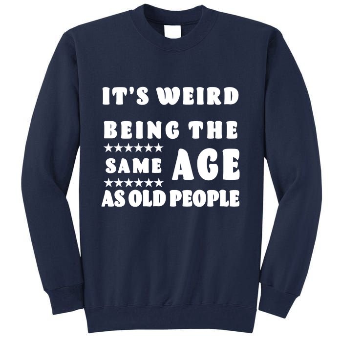 It's Weird Being The Same Age As Old People Funny Puns TShirt Tall Sweatshirt