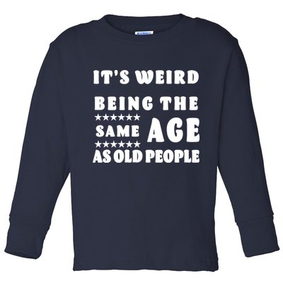 It's Weird Being The Same Age As Old People Funny Puns TShirt Toddler Long Sleeve Shirt