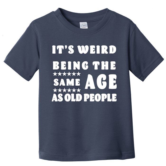 It's Weird Being The Same Age As Old People Funny Puns TShirt Toddler T-Shirt