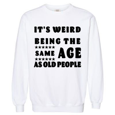 It's Weird Being The Same Age As Old People Funny Puns TShirt Garment-Dyed Sweatshirt