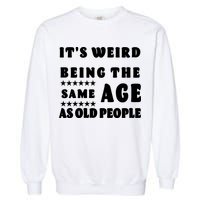 It's Weird Being The Same Age As Old People Funny Puns TShirt Garment-Dyed Sweatshirt
