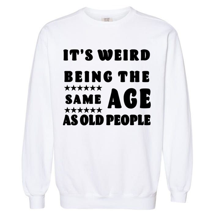 It's Weird Being The Same Age As Old People Funny Puns TShirt Garment-Dyed Sweatshirt