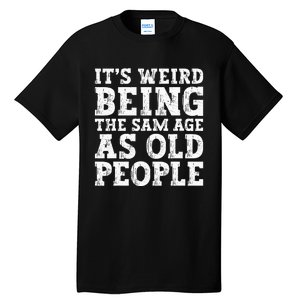 Its Weird Being The Same Age As Old People Funny Tall T-Shirt