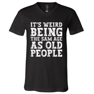 Its Weird Being The Same Age As Old People Funny V-Neck T-Shirt