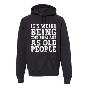 Its Weird Being The Same Age As Old People Funny Premium Hoodie