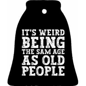 Its Weird Being The Same Age As Old People Funny Ceramic Bell Ornament