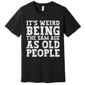 Its Weird Being The Same Age As Old People Funny Premium T-Shirt