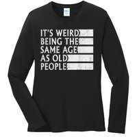 Its Weird Being The Same Age As Old People Ladies Long Sleeve Shirt