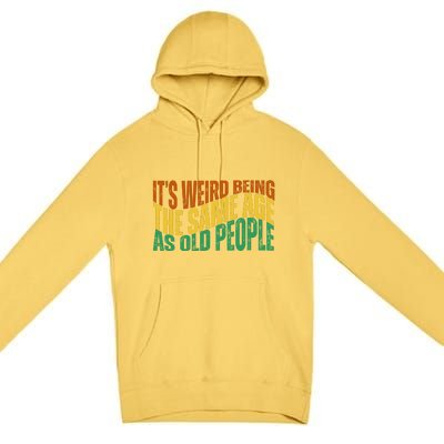 Its Weird Being The Same Age As Old People Retro Funny Premium Pullover Hoodie