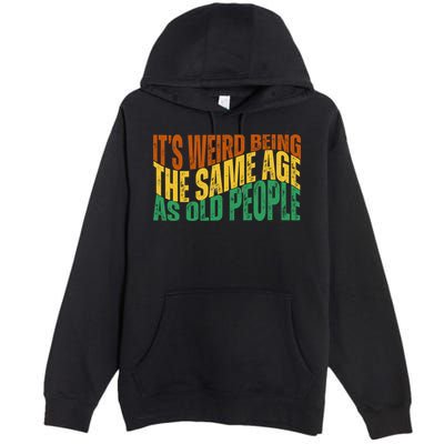 Its Weird Being The Same Age As Old People Retro Funny Premium Pullover Hoodie