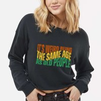 Its Weird Being The Same Age As Old People Retro Funny Cropped Pullover Crew