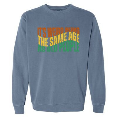 Its Weird Being The Same Age As Old People Retro Funny Garment-Dyed Sweatshirt