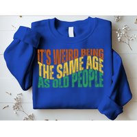 Its Weird Being The Same Age As Old People Retro Funny Sweatshirt