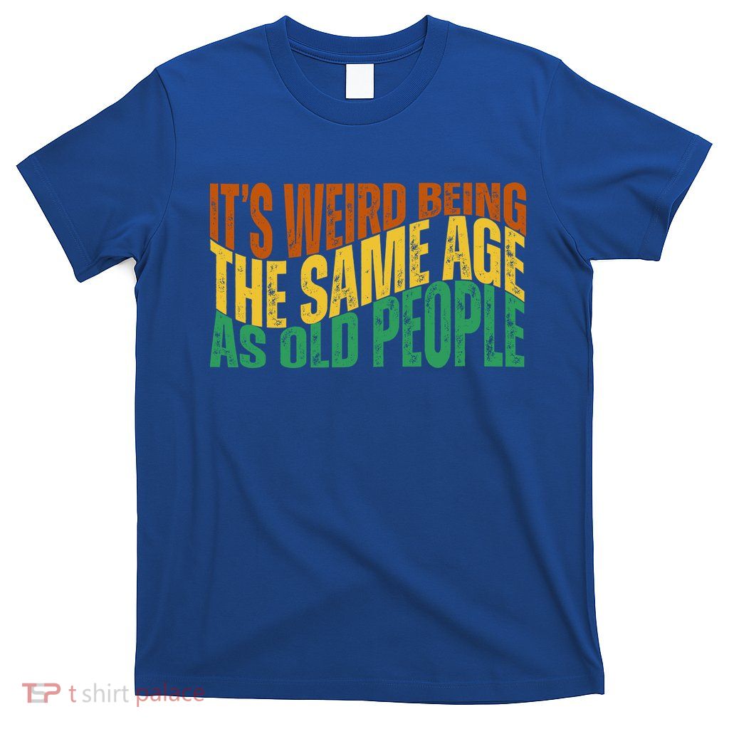 Its Weird Being The Same Age As Old People Retro Funny T-Shirt