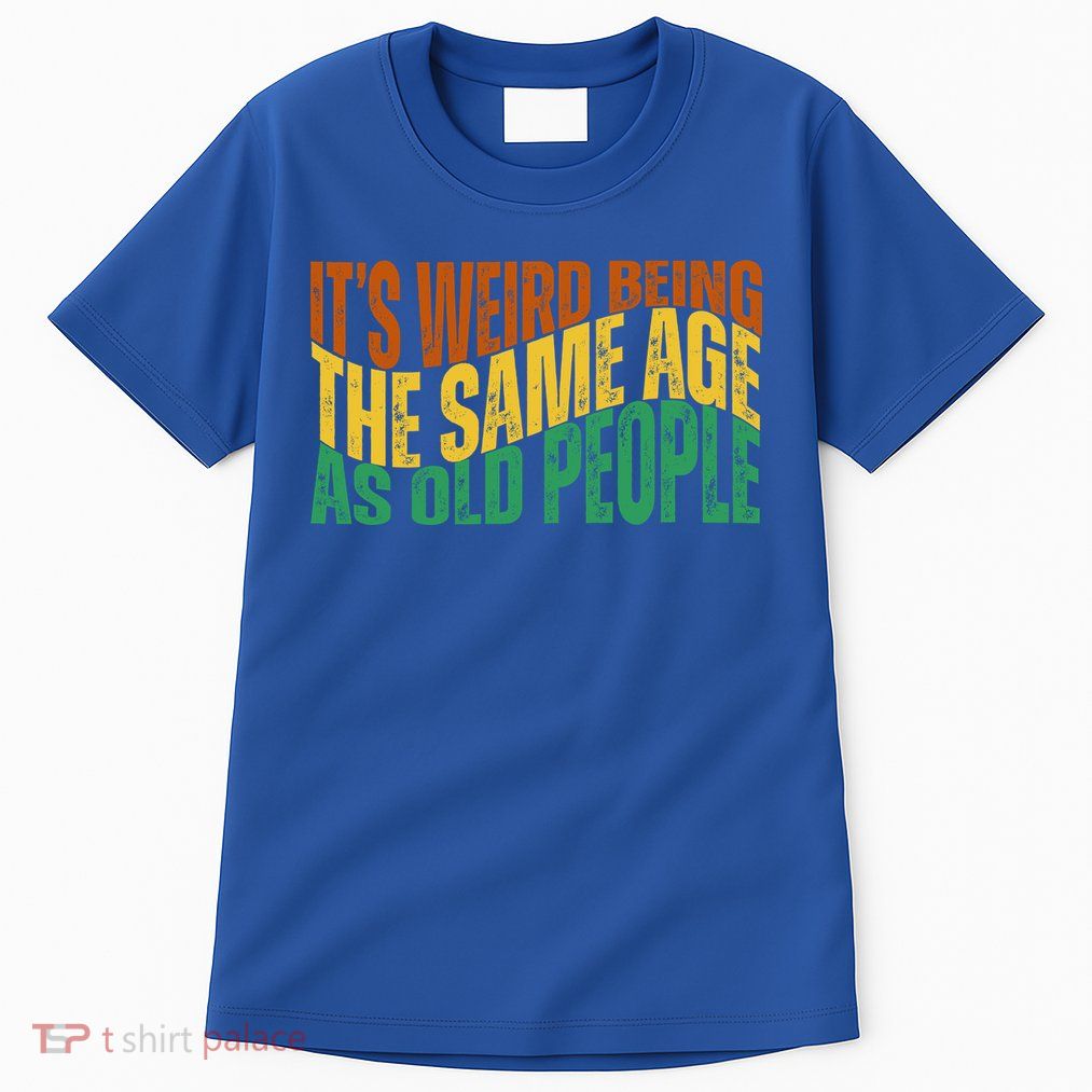 Its Weird Being The Same Age As Old People Retro Funny Tall T-Shirt