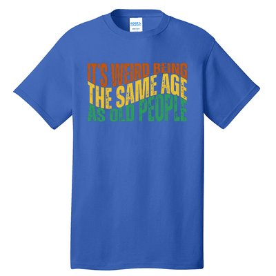 Its Weird Being The Same Age As Old People Retro Funny Tall T-Shirt