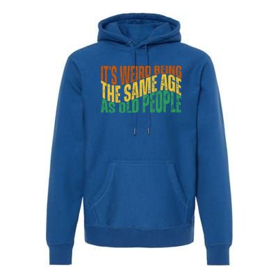 Its Weird Being The Same Age As Old People Retro Funny Premium Hoodie