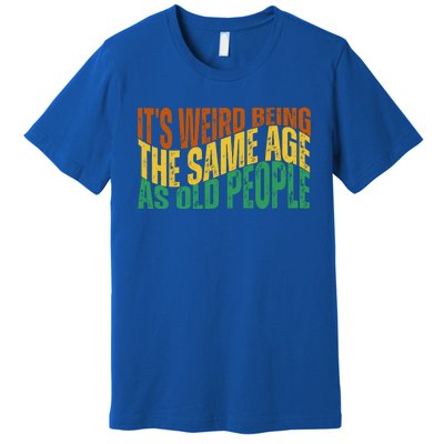 Its Weird Being The Same Age As Old People Retro Funny Premium T-Shirt