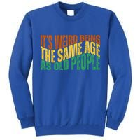 Its Weird Being The Same Age As Old People Retro Funny Tall Sweatshirt