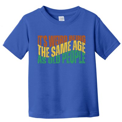 Its Weird Being The Same Age As Old People Retro Funny Toddler T-Shirt