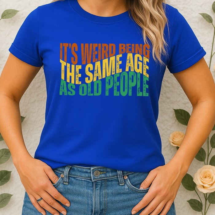 Its Weird Being The Same Age As Old People Retro Funny Womens T-Shirt